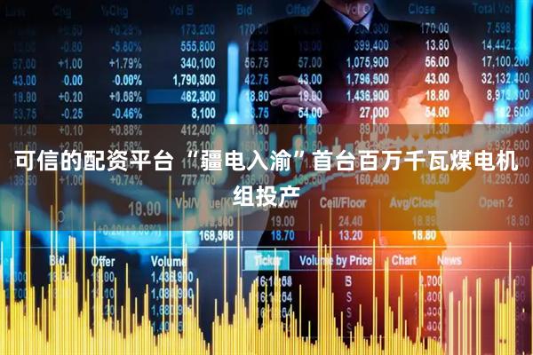 可信的配资平台 “疆电入渝”首台百万千瓦煤电机组投产