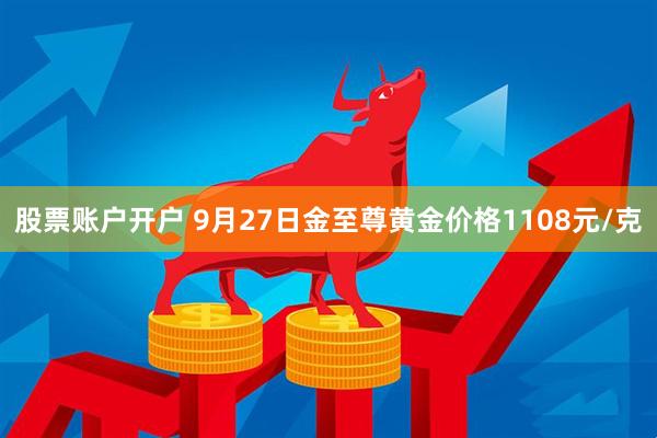 股票账户开户 9月27日金至尊黄金价格1108元/克